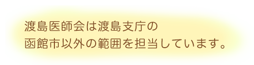 渡島医師会は渡島支庁の函館市以外の範囲を担当しています。